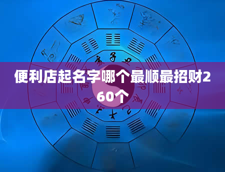便利店起名字哪个最顺最招财260个