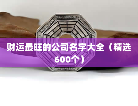 财运最旺的公司名字大全（精选600个）