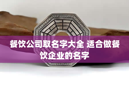 餐饮公司取名字大全 适合做餐饮企业的名字