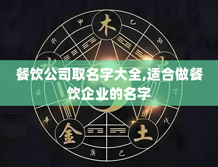 餐饮公司取名字大全,适合做餐饮企业的名字