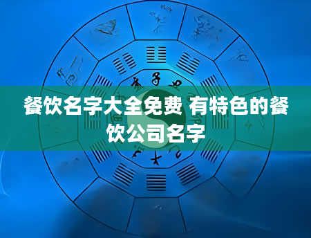餐饮名字大全免费 有特色的餐饮公司名字