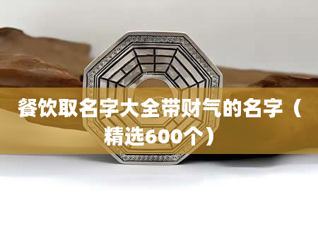 餐饮取名字大全带财气的名字（精选600个）