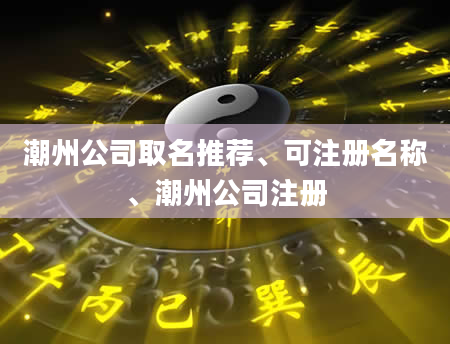潮州公司取名推荐、可注册名称、潮州公司注册