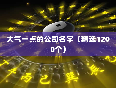 大气一点的公司名字（精选1200个）