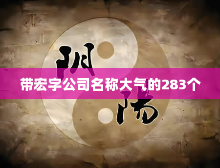带宏字公司名称大气的283个