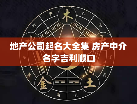 地产公司起名大全集 房产中介名字吉利顺口