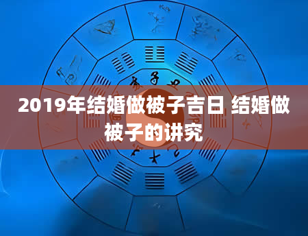 2019年结婚做被子吉日 结婚做被子的讲究