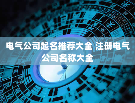 电气公司起名推荐大全 注册电气公司名称大全