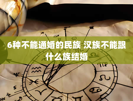6种不能通婚的民族 汉族不能跟什么族结婚