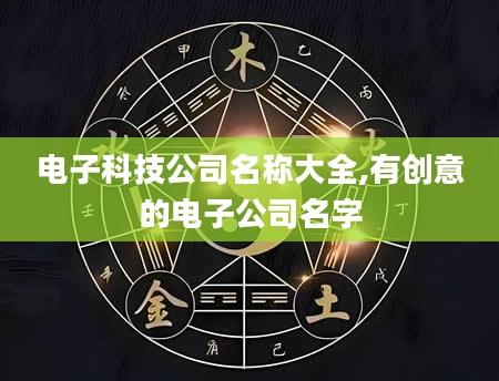 电子科技公司名称大全,有创意的电子公司名字