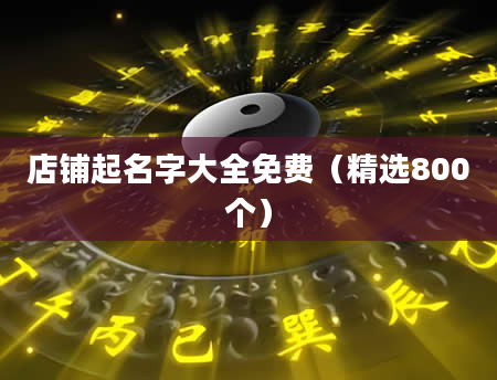店铺起名字大全免费（精选800个）
