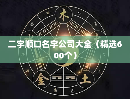 二字顺口名字公司大全（精选600个）