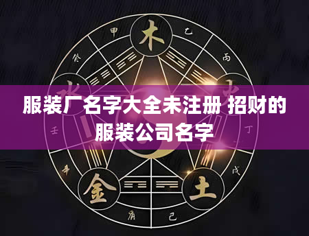服装厂名字大全未注册 招财的服装公司名字