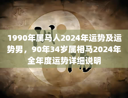 1990年属马人2024年运势及运势男，90年34岁属相马2024年全年度运势详细说明