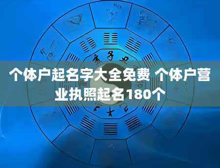 个体户起名字大全免费 个体户营业执照起名180个