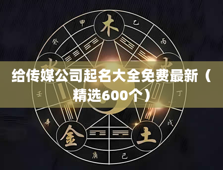 给传媒公司起名大全免费最新（精选600个）