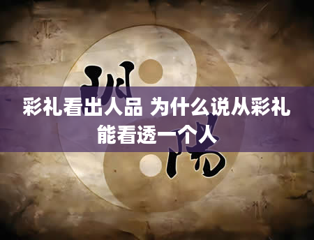 彩礼看出人品 为什么说从彩礼能看透一个人