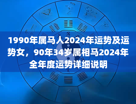 1990年属马人2024年运势及运势女，90年34岁属相马2024年全年度运势详细说明