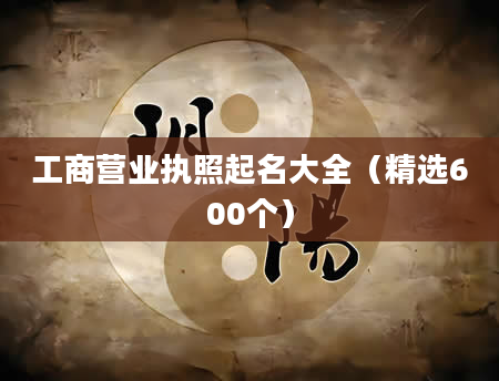 工商营业执照起名大全（精选600个）