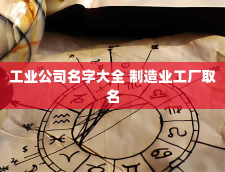 工业公司名字大全 制造业工厂取名