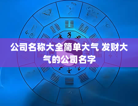 公司名称大全简单大气 发财大气的公司名字