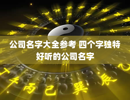 公司名字大全参考 四个字独特好听的公司名字