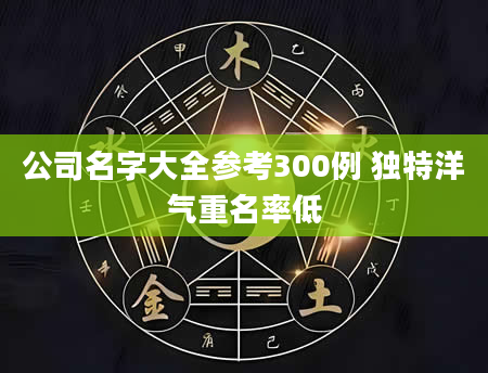公司名字大全参考300例 独特洋气重名率低
