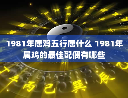 1981年属鸡五行属什么 1981年属鸡的最佳配偶有哪些