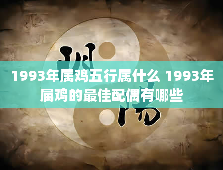 1993年属鸡五行属什么 1993年属鸡的最佳配偶有哪些