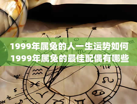 1999年属兔的人一生运势如何 1999年属兔的最佳配偶有哪些