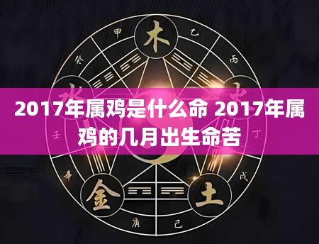 2017年属鸡是什么命 2017年属鸡的几月出生命苦
