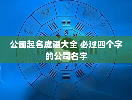 公司起名成语大全 必过四个字的公司名字