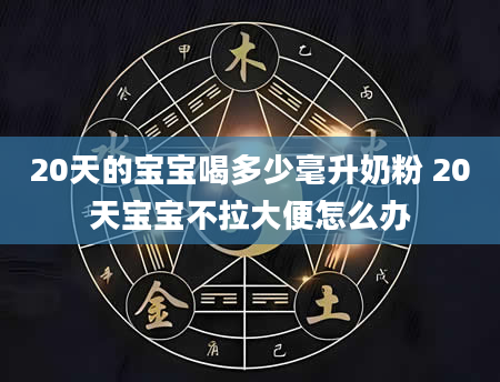 20天的宝宝喝多少毫升奶粉 20天宝宝不拉大便怎么办