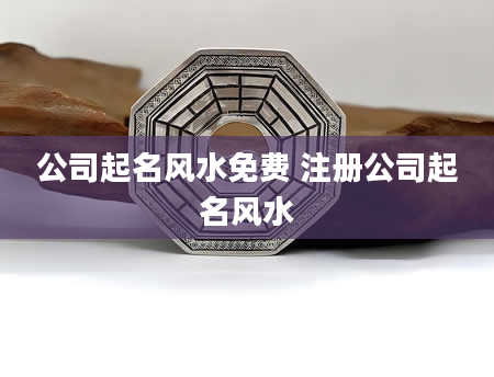 公司起名风水免费 注册公司起名风水