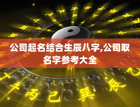 公司起名结合生辰八字,公司取名字参考大全