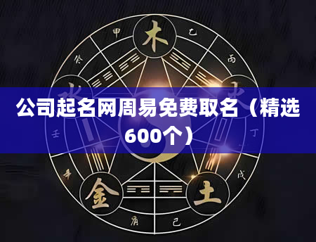 公司起名网周易免费取名（精选600个）