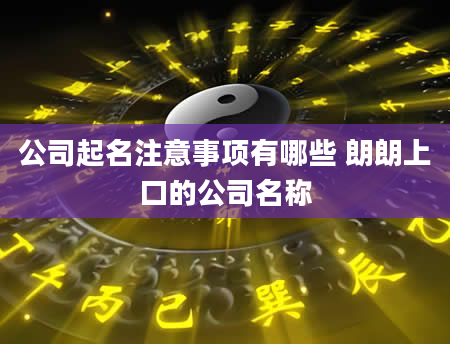 公司起名注意事项有哪些 朗朗上口的公司名称