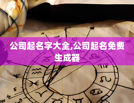 公司起名字大全,公司起名免费生成器
