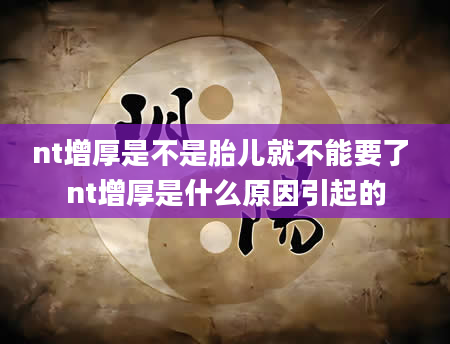 nt增厚是不是胎儿就不能要了 nt增厚是什么原因引起的
