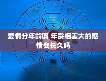 爱情分年龄吗 年龄相差大的感情会长久吗