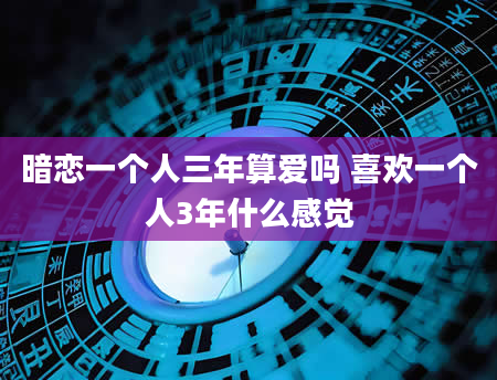 暗恋一个人三年算爱吗 喜欢一个人3年什么感觉