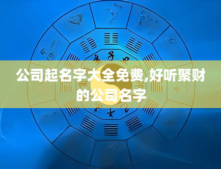 公司起名字大全免费,好听聚财的公司名字