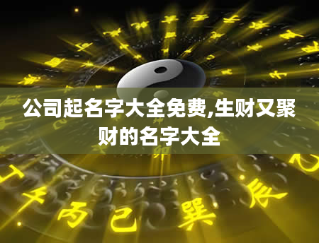 公司起名字大全免费,生财又聚财的名字大全