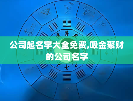 公司起名字大全免费,吸金聚财的公司名字