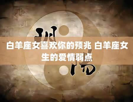 白羊座女喜欢你的预兆 白羊座女生的爱情弱点