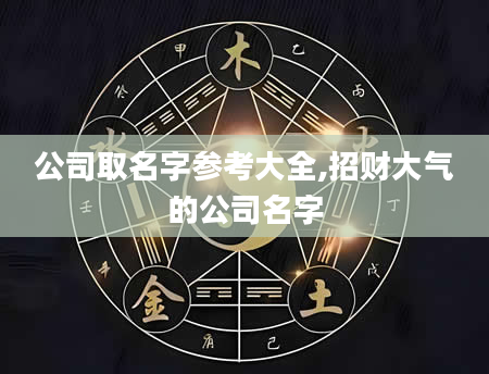 公司取名字参考大全,招财大气的公司名字