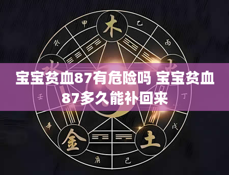 宝宝贫血87有危险吗 宝宝贫血87多久能补回来