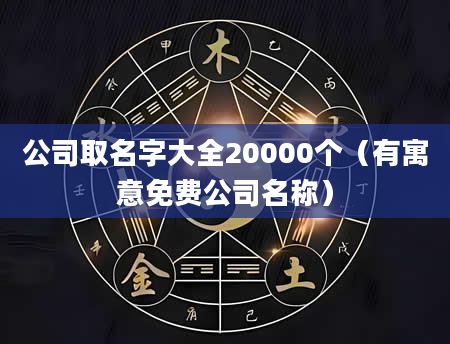 公司取名字大全20000个（有寓意免费公司名称）