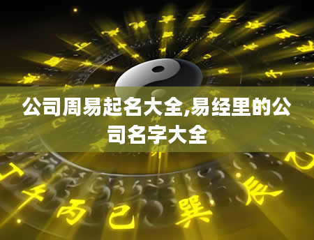 公司周易起名大全,易经里的公司名字大全