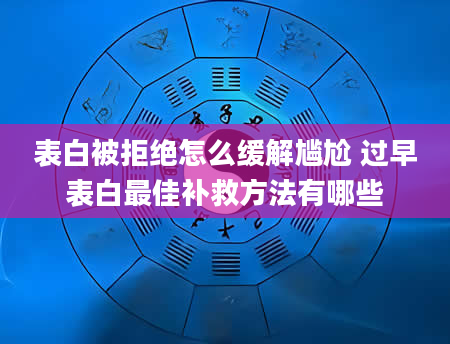 表白被拒绝怎么缓解尴尬 过早表白最佳补救方法有哪些